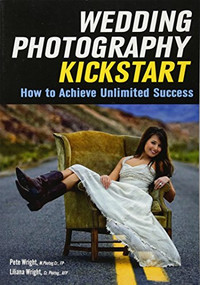 Wedding Photography Kickstart (How to Achieve Unlimited Success) by Liliana Wright, Pete Wright, 9781682030486