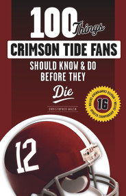100 Things Crimson Tide Fans Should Know & Do Before They Die by Christopher Walsh, 9781629373256