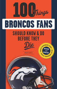 100 Things Broncos Fans Should Know & Do Before They Die by Brian Howell, 9781629373164