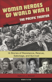 Women Heroes of World War II-the Pacific Theater (15 Stories of Resistance, Rescue, Sabotage, and Survival) by Kathryn J. Atwood, 9781613731680