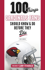 100 Things Cardinals Fans Should Know and Do Before They Die by Kent Somers, Larry Fitzgerald, 9781629371832