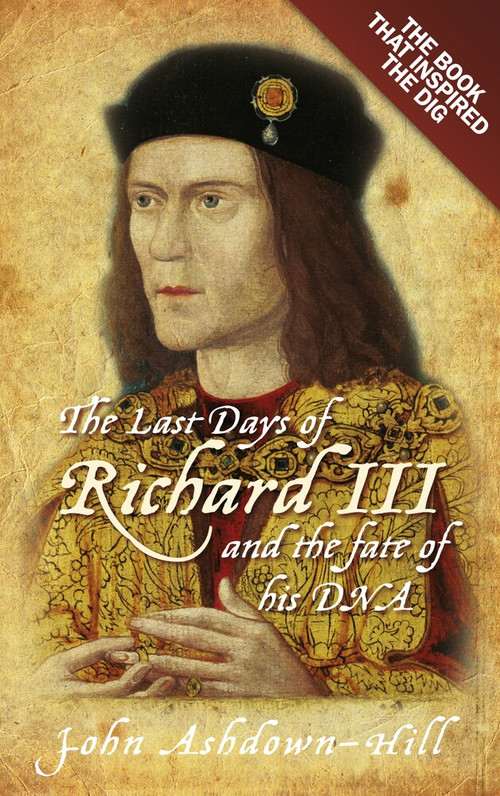 The Last Days of Richard III (the Book that Inspired the Dig) by John Ashdown-Hill, 9780752492056