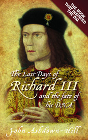 The Last Days of Richard III (the Book that Inspired the Dig) by John Ashdown-Hill, 9780752492056