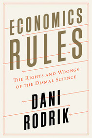 Economics Rules (The Rights and Wrongs of the Dismal Science) by Dani Rodrik, 9780393246414