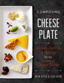 Composing the Cheese Plate (Recipes, Pairings, and Platings for the Inventive Cheese Course) by Brian Keyser, Leigh Friend, 9780762460007