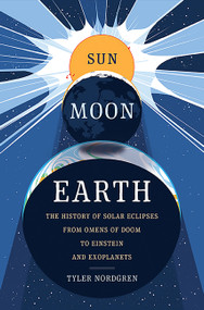 Sun Moon Earth (The History of Solar Eclipses from Omens of Doom to Einstein and Exoplanets) by Tyler Nordgren, 9780465060924