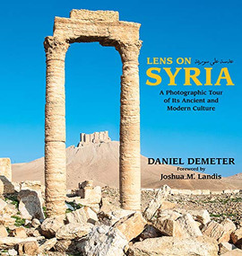 Lens on Syria (A Photographic Tour of Its Ancient and Modern Culture) by Daniel Demeter, Joshua Landis, 9781682570074