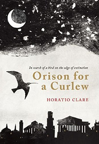 Orison for a Curlew (In Search for a bird on the edge of extinction) by Horatio Clare, 9781908213334