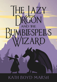 The Lazy Dragon and the Bumblespells Wizard by Kath Boyd Marsh, 9781944821005