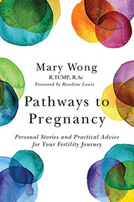 Pathways to Pregnancy (Personal Stories and Practical Advice for Your Fertility Journey) by Mary Wong, Randine  Lewis, 9781928055167