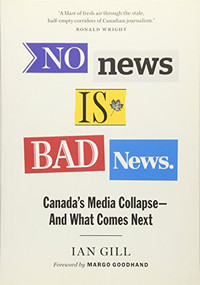 No News Is Bad News (Canada's Media Collapse - and What Comes Next) by Ian Gill, 9781771642682