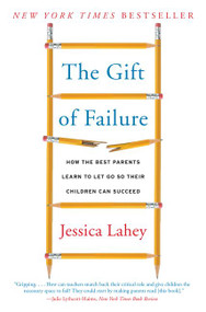 The Gift of Failure (How the Best Parents Learn to Let Go So Their Children Can Succeed) by Jessica Lahey, 9780062299253