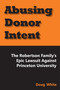 Abusing Donor Intent (The Robertson Family's Epic Lawsuit Against Princeton University) by Doug White, 9781557789099