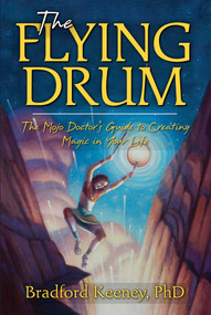 The Flying Drum (The Mojo Doctor's Guide to Creating Magic in Your Life) by Bradford Keeney, 9781582702889