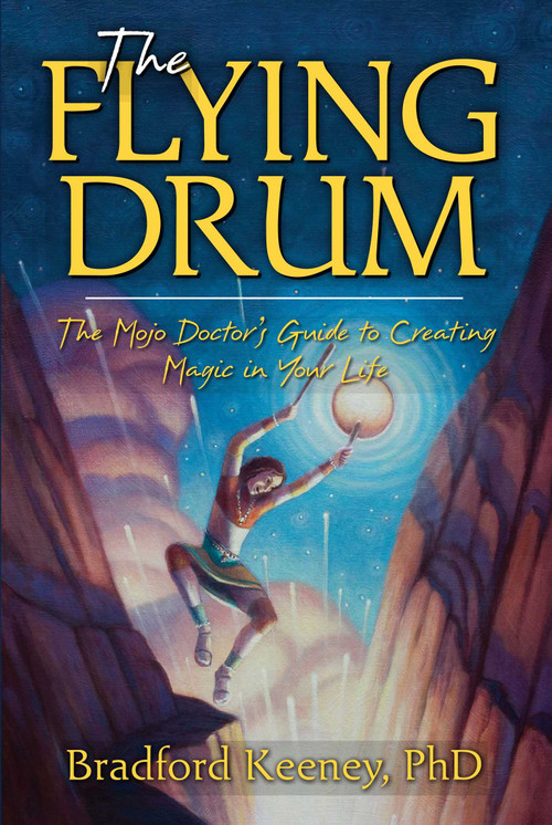 The Flying Drum (The Mojo Doctor's Guide to Creating Magic in Your Life) by Bradford Keeney, 9781582702889