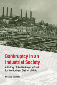 Bankruptcy in an Industrial Society (A History of the Bankruptcy Court for the Northern District of Ohio) by M.Susan Murnane, 9781937378813