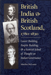 British India and British Scotland, 1780-1830 (Career Building, Empire Building, and a Scottish School of Thought on Indian Governance) by Martha McLaren, 9781884836732