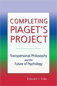 Completing Piaget's Project (Transpersonal Philosophy and the Future of Psychology) by Edward J. Dale, 9781557789105
