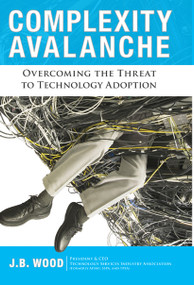Complexity Avalanche (Overcoming the Threat to Technology Adoption) by J.B. Wood, 9780984213009