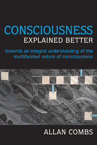 Consciousness Explained Better (Towards an Integral Understanding of the Multifaceted Nature of Consciousness) by Allan Combs, 9781557788832
