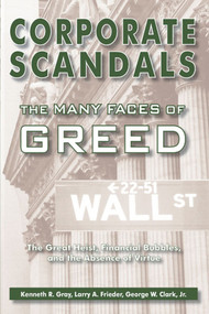 Corporate Scandals, The Many Faces of Greed (The Great Heist, Financial Bubbles, and the Absence of Virtue) by Kenneth R. Gray, George W. Clark, Larry A. Frieder, 9781557788382
