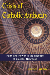 Crisis of Catholic Authority (Faith and Power in the Diocese of Lincoln, Nebraska) by Rachel Pokora, 9781557789068