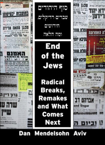End of the Jews (Radical Breaks, Remakes and What Comes Next) by Dr. Dan Mendelsohn Aviv, 9781926780078