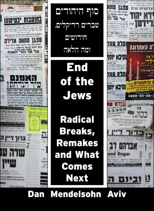 End of the Jews (Radical Breaks, Remakes and What Comes Next) by Dr. Dan Mendelsohn Aviv, 9781926780078