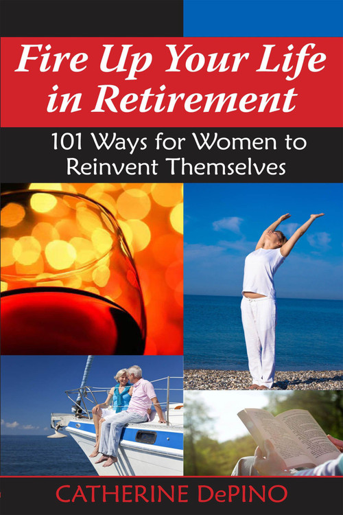 Fire Up Your Life in Retirement (101 Ways for Women to Reinvent Themselves) by Catherine DePino, 9781557789112