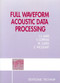 Full Wave form Acoustic Data Processing by Fran�s Coppens, Philippe Gavin, 9782710806646