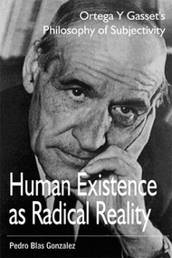 Human Existence as Radical Reality (Ortega Y Gasset's Philosophy of Subjectivity) by Pedro Blas Gonzalez, 9781557788405