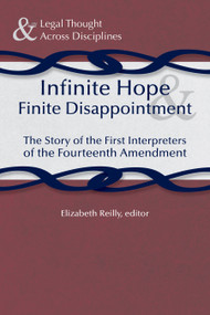 Infinite Hope and Finite Disappointment (The Story of the First Interpreters of the Fourteenth Amendment) by Elizabeth Reilly, 9781935603009