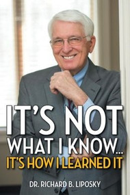 It's Not What I Know…It's How I Learned It by Richard B. Liposky, 9781493149056