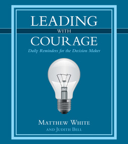 Leading with Courage (Daily Reminders for the Decision Maker) by Matthew White, Judith Bell, 9781512716238