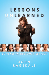 Lessons Unlearned (25 Years in Customer Service) by John Ragsdale, 9780984213061