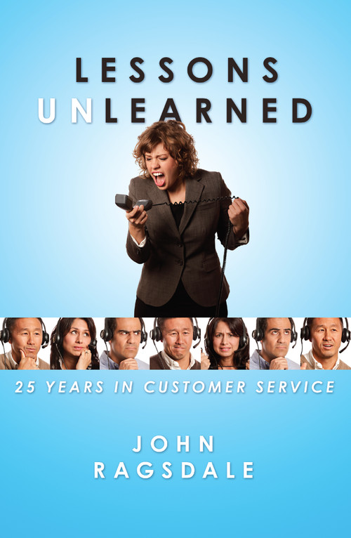 Lessons Unlearned (25 Years in Customer Service) by John Ragsdale, 9780984213061