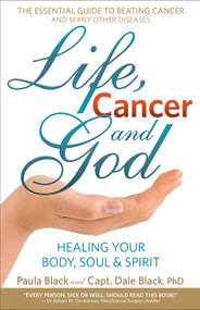 Life, Cancer and God (The Essential Guide to Beating Sickness & Disease by Blending Spiritual Truths with the Natural Laws of Health) by Dale Black, Paula Black, 9780988534605