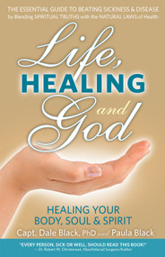 Life, Healing and God (The Essential Guide to Beating Sickness & Disease by Blending Spiritual Truths with the Natural Laws of Health) by Dale Black, Paula Black, 9780988534650