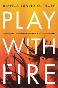 Play with Fire (Discovering Fierce Faith, Unquenchable Passion, and a Life-Giving God) by Bianca Juarez, 9780310345244