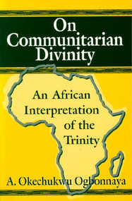 On Communitarian Divinity (An African Interpretation of the Trinity) by A. Okechukwu Ogbonnaya, 9781557787040