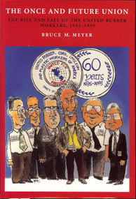 Once and Future Union (The Rise and Fall of the United Rubber Workers, 1935-1995) by Bruce Meyer, 9781884836848