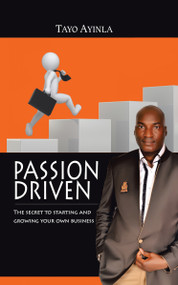 Passion Driven (The Secret to Starting and Growing Your Own Business) by Tayo Ayinla, 9781491887073
