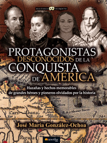 Protagonistas desconocidos de la Conquista de América by José Maria González Ochoa, 9788499677347