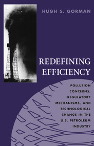 Redefining Efficiency (Pollution Concerns, Regulatory Mechanisms, and Technological Change in the U.S. Petroleum Industry) by Hugh S. Gorman, 9781884836756