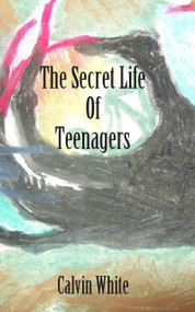 Secret Life of Teenagers (Confessions of a High School Counselor) by Calvin White, 9781926780429