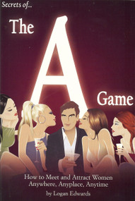 Secrets of the A Game (How to Meet and Attract Women Anywhere, Anyplace, Anytime) by Logan Edwards, 9780977650514