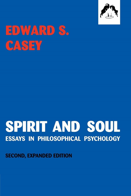 Spirit and Soul (Essays in Philosophical Psychology, Second Expanded Edition) by Edward S. Casey, 9780882145501