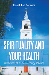 Spirituality and Your Health (Reflections of a Pharmacology Teacher) by Joseph Leo Borowitz, 9781493175246