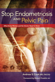 Stop Endometriosis and Pelvic Pain (What Every Woman and Her Doctor Need to Know) by Andrew Cook, Robert Franklin, 9780984953578
