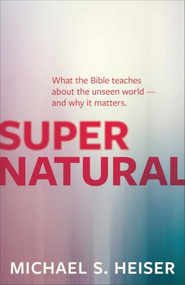 Supernatural (What the Bible Teaches about the Unseen World - And Why It Matters) by Michael S. Heiser, 9781577995586